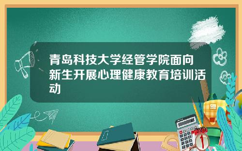 青岛科技大学经管学院面向新生开展心理健康教育培训活动