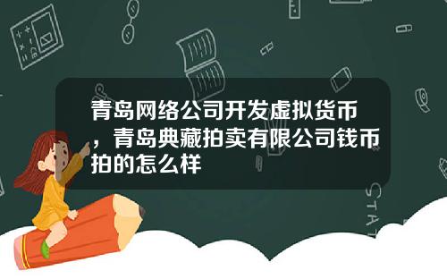 青岛网络公司开发虚拟货币,青岛典藏拍卖有限公司钱币拍的怎么样