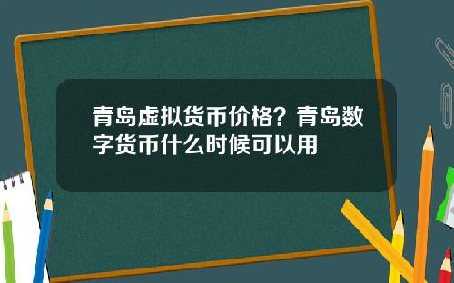 青岛虚拟货币价格?青岛数字货币什么时候可以用