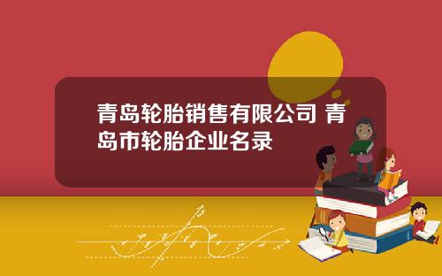 青岛轮胎销售有限公司 青岛市轮胎企业名录