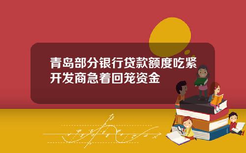 青岛部分银行贷款额度吃紧开发商急着回笼资金