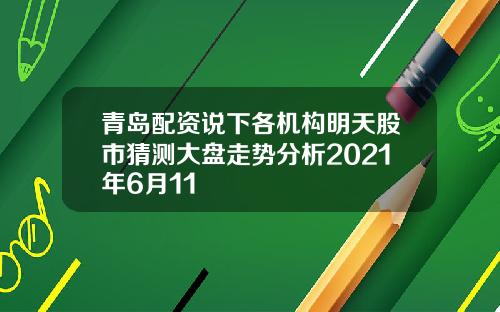 青岛配资说下各机构明天股市猜测大盘走势分析2021年6月11