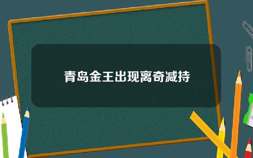 青岛金王出现离奇减持