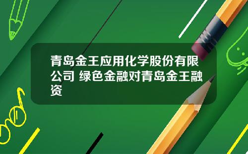 青岛金王应用化学股份有限公司 绿色金融对青岛金王融资