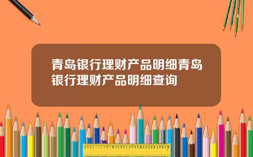 青岛银行理财产品明细青岛银行理财产品明细查询