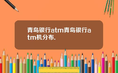 青岛银行atm青岛银行atm机分布.