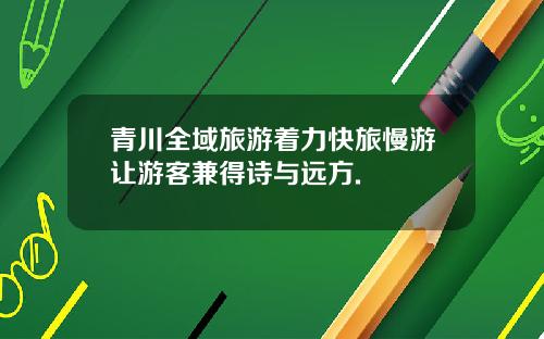 青川全域旅游着力快旅慢游让游客兼得诗与远方.