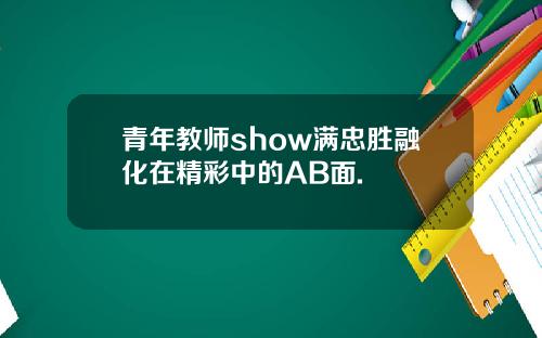 青年教师show满忠胜融化在精彩中的AB面.