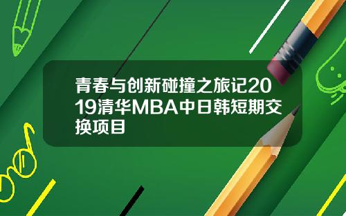青春与创新碰撞之旅记2019清华MBA中日韩短期交换项目