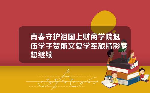 青春守护祖国上财商学院退伍学子贺斯文复学军旅精彩梦想继续