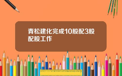 青松建化完成10股配3股配股工作