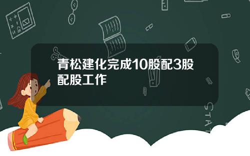 青松建化完成10股配3股配股工作