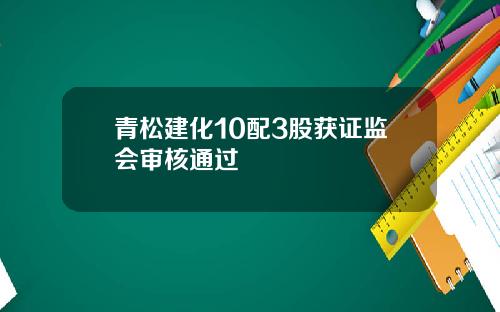 青松建化10配3股获证监会审核通过