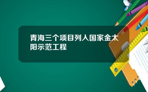 青海三个项目列入国家金太阳示范工程