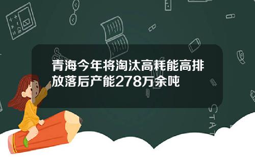 青海今年将淘汰高耗能高排放落后产能278万余吨
