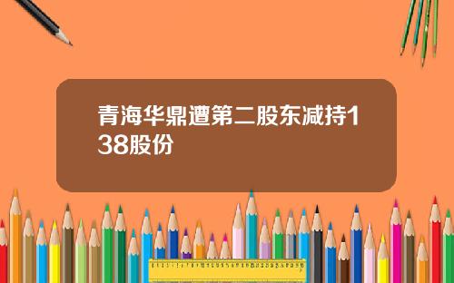 青海华鼎遭第二股东减持138股份