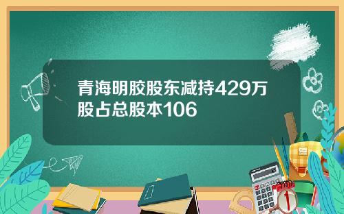 青海明胶股东减持429万股占总股本106
