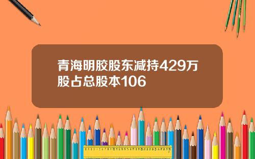 青海明胶股东减持429万股占总股本106