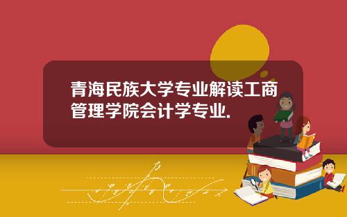 青海民族大学专业解读工商管理学院会计学专业.