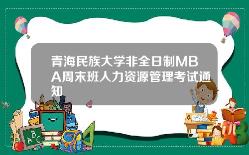 青海民族大学非全日制MBA周末班人力资源管理考试通知