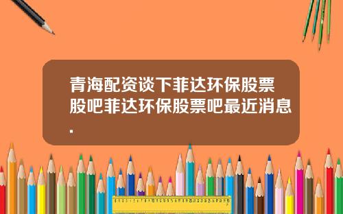 青海配资谈下菲达环保股票股吧菲达环保股票吧最近消息.