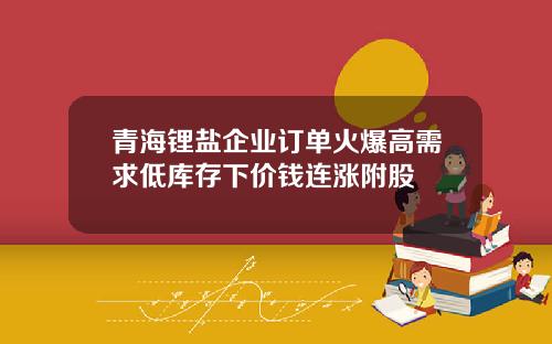 青海锂盐企业订单火爆高需求低库存下价钱连涨附股