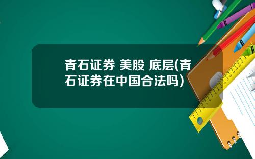 青石证券 美股 底层(青石证券在中国合法吗)
