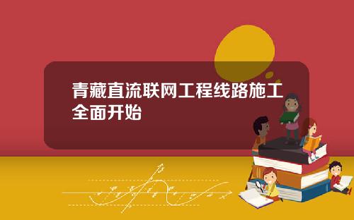 青藏直流联网工程线路施工全面开始