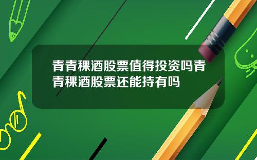 青青稞酒股票值得投资吗青青稞酒股票还能持有吗