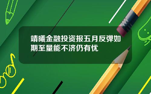 靖曦金融投资报五月反弹如期至量能不济仍有忧