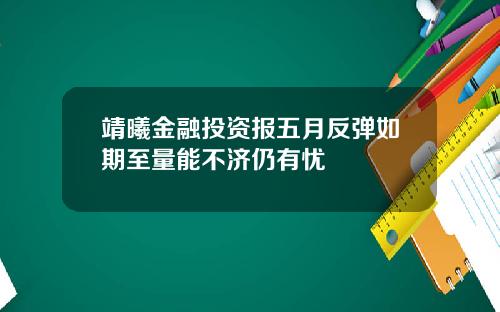靖曦金融投资报五月反弹如期至量能不济仍有忧
