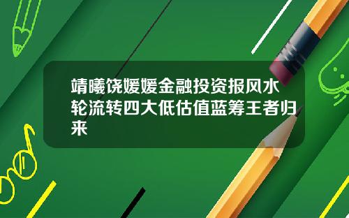 靖曦饶媛媛金融投资报风水轮流转四大低估值蓝筹王者归来