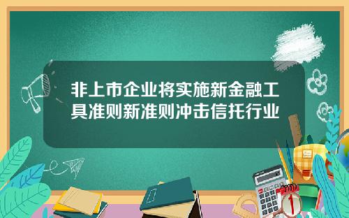 非上市企业将实施新金融工具准则新准则冲击信托行业