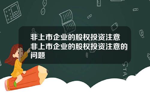 非上市企业的股权投资注意非上市企业的股权投资注意的问题