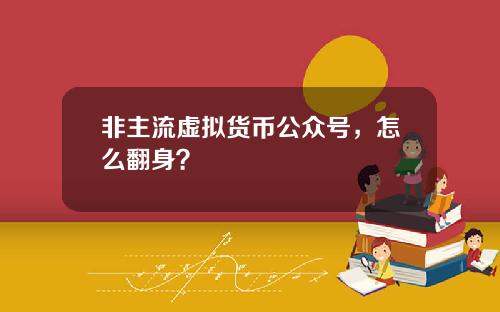 非主流虚拟货币公众号,怎么翻身?