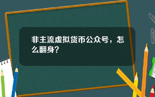 非主流虚拟货币公众号，怎么翻身？