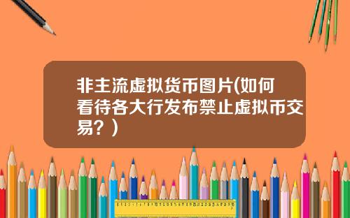 非主流虚拟货币图片(如何看待各大行发布禁止虚拟币交易?)