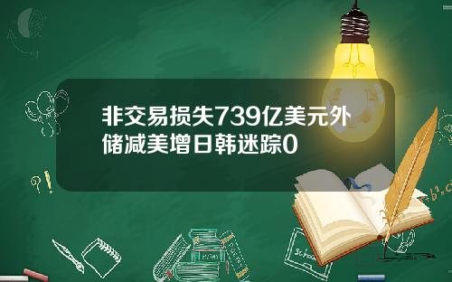 非交易损失739亿美元外储减美增日韩迷踪0