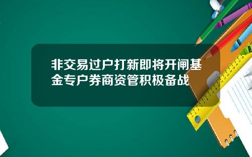 非交易过户打新即将开闸基金专户券商资管积极备战