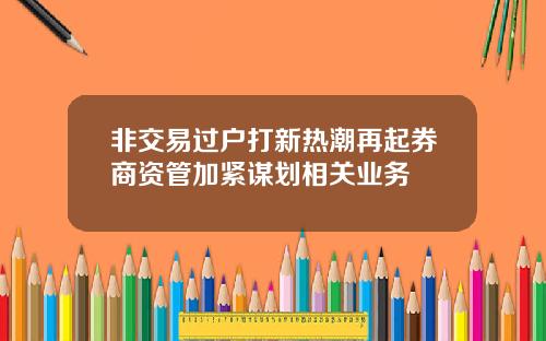 非交易过户打新热潮再起券商资管加紧谋划相关业务