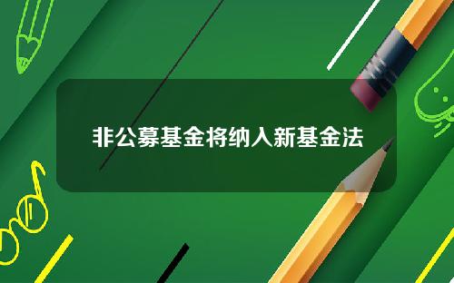 非公募基金将纳入新基金法
