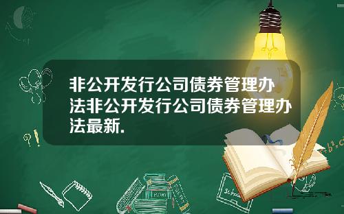 非公开发行公司债券管理办法非公开发行公司债券管理办法最新.