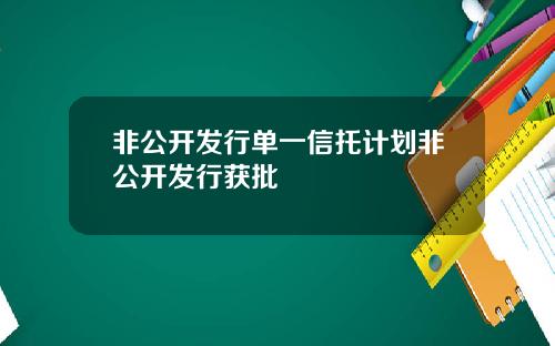 非公开发行单一信托计划非公开发行获批