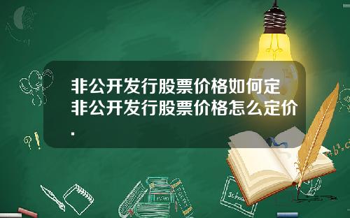 非公开发行股票价格如何定非公开发行股票价格怎么定价.