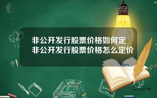 非公开发行股票价格如何定非公开发行股票价格怎么定价