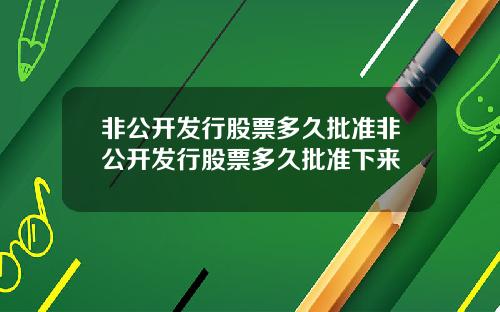 非公开发行股票多久批准非公开发行股票多久批准下来