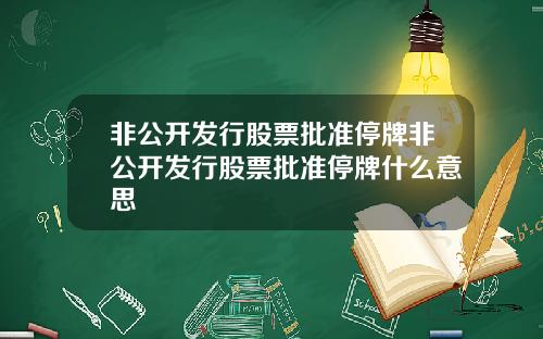 非公开发行股票批准停牌非公开发行股票批准停牌什么意思