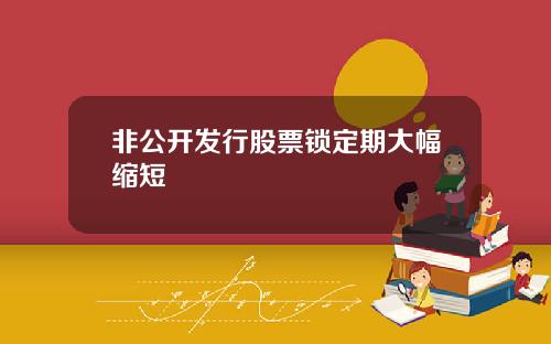 非公开发行股票锁定期大幅缩短
