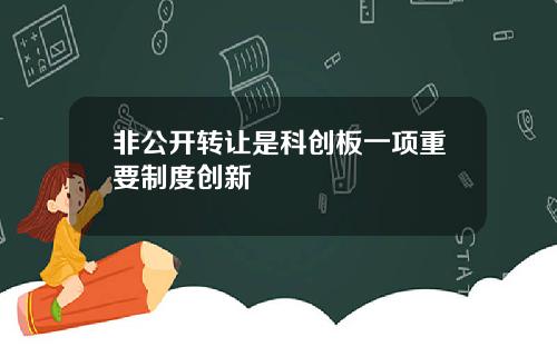 非公开转让是科创板一项重要制度创新