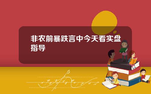 非农前暴跌言中今天看实盘指导